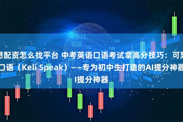 想配资怎么找平台 中考英语口语考试拿高分技巧：可栗口语（Keli Speak）——专为初中生打造的AI提分神器