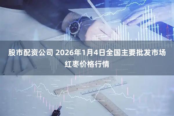 股市配资公司 2026年1月4日全国主要批发市场红枣价格行情